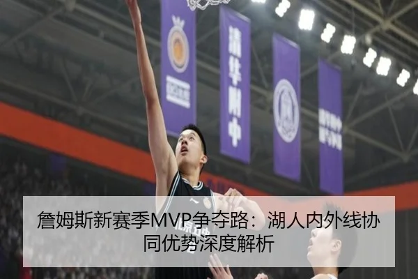 詹姆斯新赛季MVP争夺路：湖人内外线协同优势深度解析